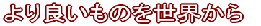 より良いものを世界から
